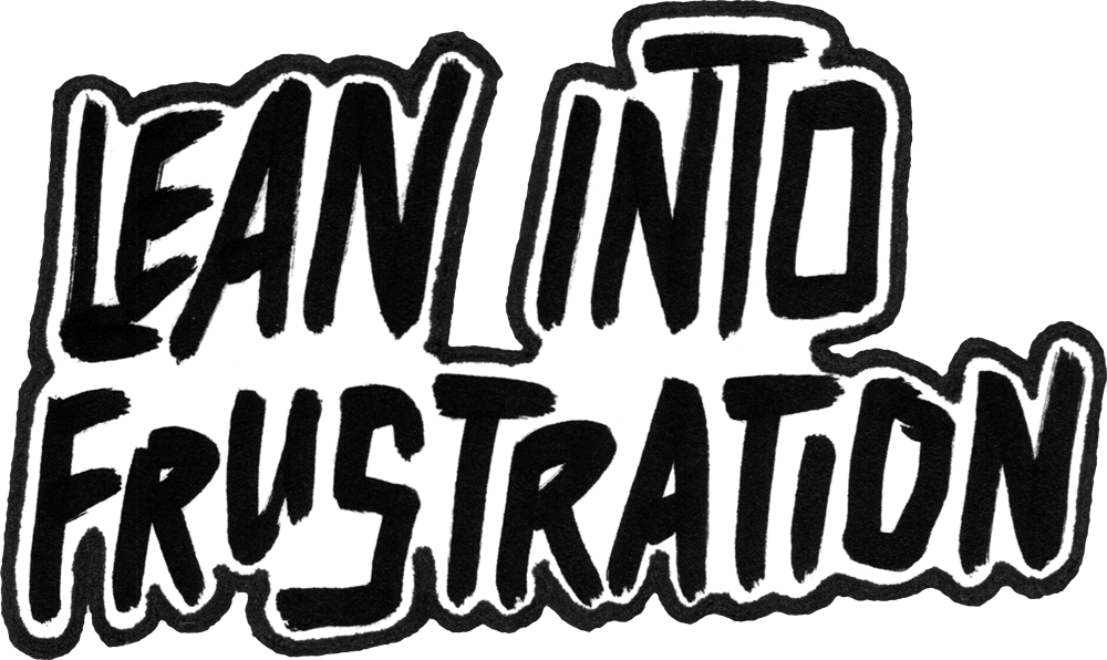 Lean into frustration